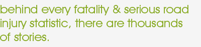 behind every fatality & serious road injury statistic, there are thousands of stories.